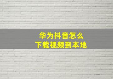 华为抖音怎么下载视频到本地