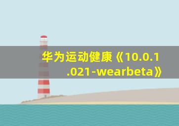 华为运动健康《10.0.1.021-wearbeta》