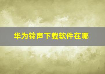 华为铃声下载软件在哪