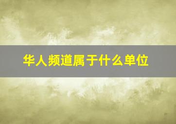 华人频道属于什么单位