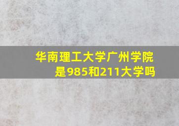 华南理工大学广州学院是985和211大学吗