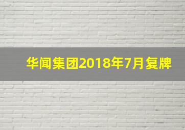 华闻集团2018年7月复牌