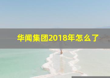 华闻集团2018年怎么了