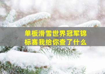 单板滑雪世界冠军锦标赛我给你查了什么