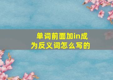 单词前面加in成为反义词怎么写的