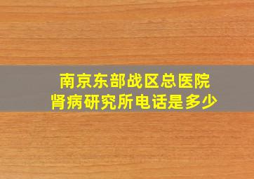 南京东部战区总医院肾病研究所电话是多少