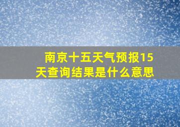 南京十五天气预报15天查询结果是什么意思