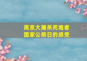 南京大屠杀死难者国家公祭日的感受