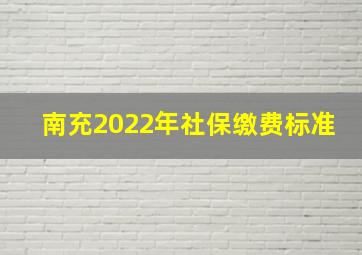 南充2022年社保缴费标准