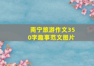 南宁旅游作文350字趣事范文图片