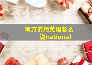 南方的用英语怎么说national