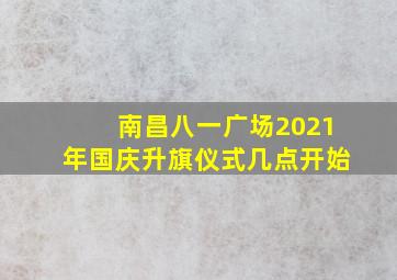 南昌八一广场2021年国庆升旗仪式几点开始