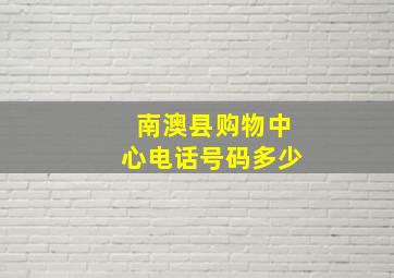 南澳县购物中心电话号码多少