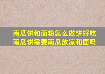 南瓜饼和面粉怎么做饼好吃南瓜饼需要南瓜放凉和面吗