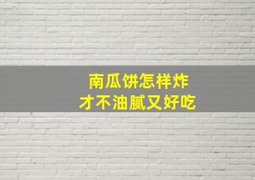 南瓜饼怎样炸才不油腻又好吃