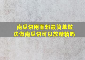 南瓜饼用面粉最简单做法做南瓜饼可以放糖精吗