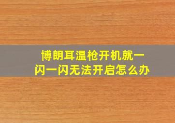 博朗耳温枪开机就一闪一闪无法开启怎么办