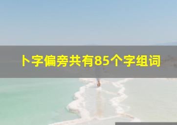 卜字偏旁共有85个字组词