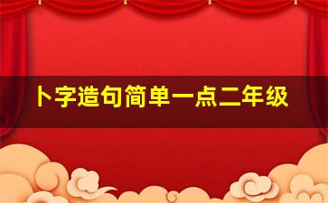 卜字造句简单一点二年级