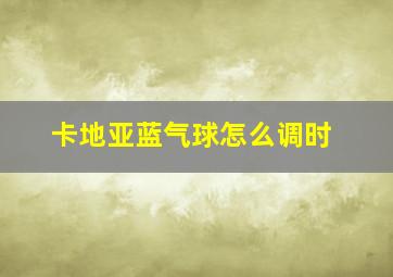 卡地亚蓝气球怎么调时