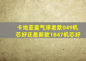 卡地亚蓝气球老款049机芯好还是新款1847机芯好