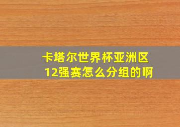 卡塔尔世界杯亚洲区12强赛怎么分组的啊