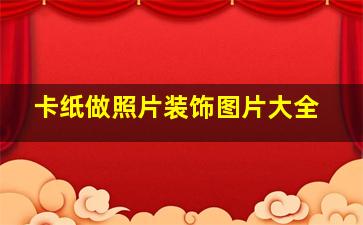 卡纸做照片装饰图片大全