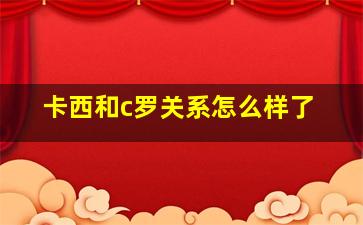 卡西和c罗关系怎么样了