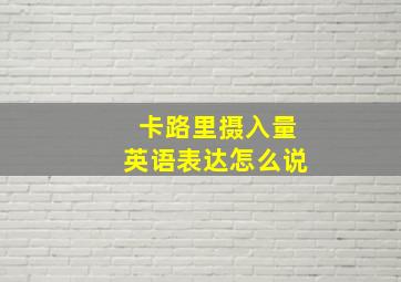 卡路里摄入量英语表达怎么说