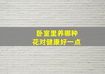 卧室里养哪种花对健康好一点