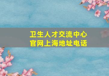 卫生人才交流中心官网上海地址电话