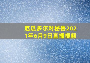 厄瓜多尔对秘鲁2021年6月9日直播视频