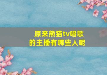 原来熊猫tv唱歌的主播有哪些人呢