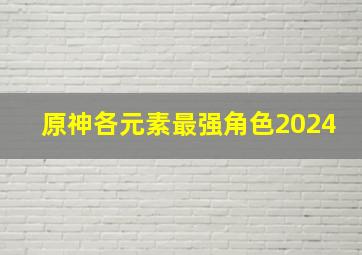 原神各元素最强角色2024