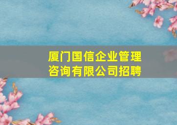 厦门国信企业管理咨询有限公司招聘