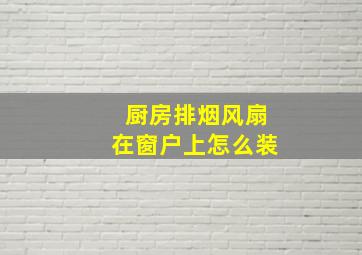 厨房排烟风扇在窗户上怎么装