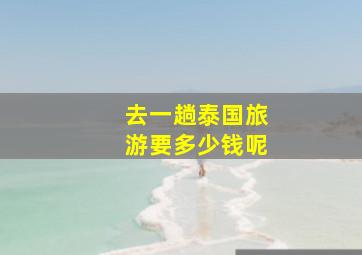 去一趟泰国旅游要多少钱呢