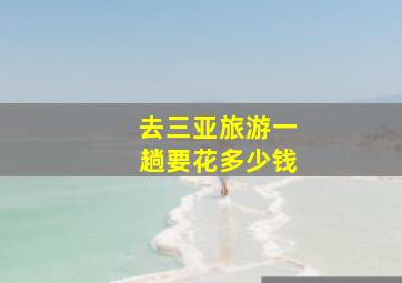 去三亚旅游一趟要花多少钱