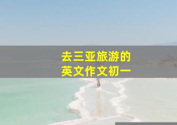 去三亚旅游的英文作文初一