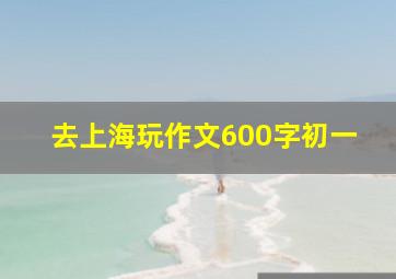 去上海玩作文600字初一