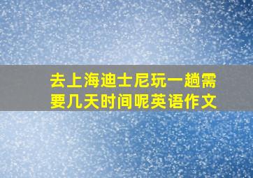 去上海迪士尼玩一趟需要几天时间呢英语作文