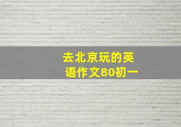 去北京玩的英语作文80初一