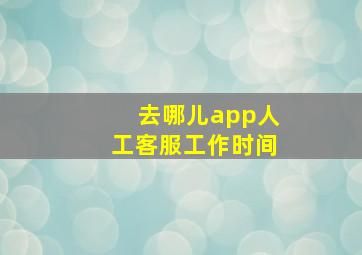 去哪儿app人工客服工作时间