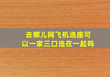 去哪儿网飞机选座可以一家三口选在一起吗