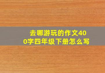 去哪游玩的作文400字四年级下册怎么写