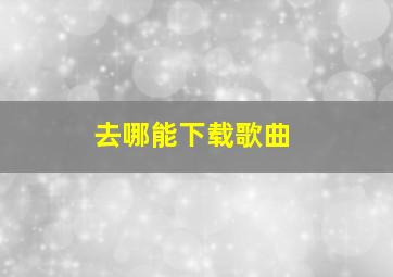 去哪能下载歌曲