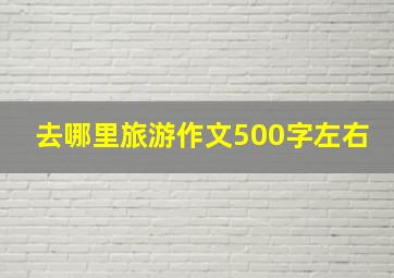 去哪里旅游作文500字左右