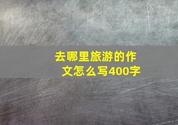 去哪里旅游的作文怎么写400字