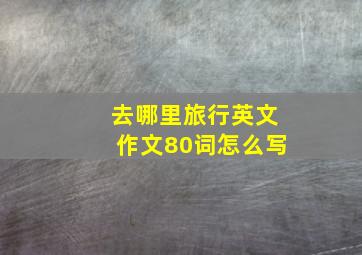 去哪里旅行英文作文80词怎么写