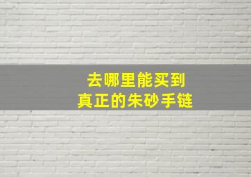 去哪里能买到真正的朱砂手链